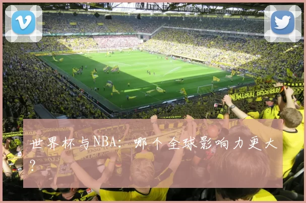 世界杯与NBA:哪个全球影响力更大?
