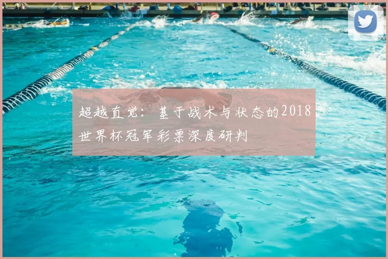 超越直觉：基于战术与状态的2018世界杯冠军彩票深度研判