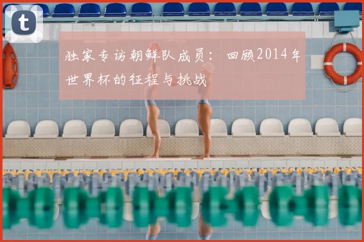 独家专访朝鲜队成员：回顾2014年世界杯的征程与挑战