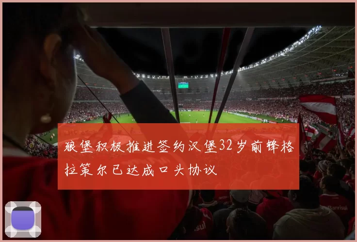狼堡积极推进签约汉堡32岁前锋格拉策尔已达成口头协议