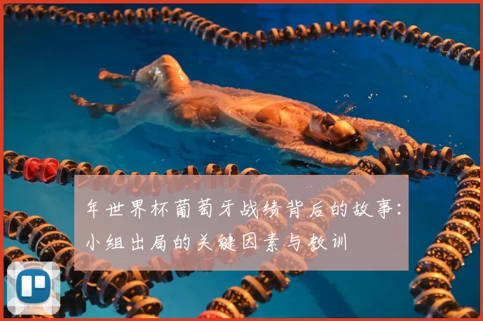 年世界杯葡萄牙战绩背后的故事:小组出局的关键因素与教训