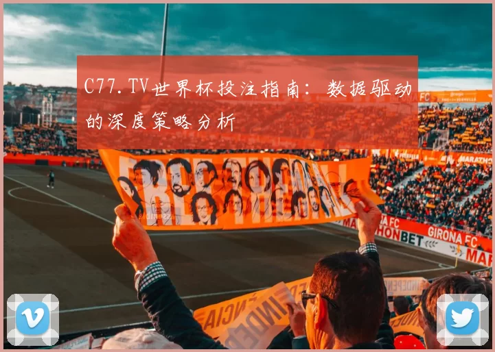 C77.TV世界杯投注指南：数据驱动的深度策略分析