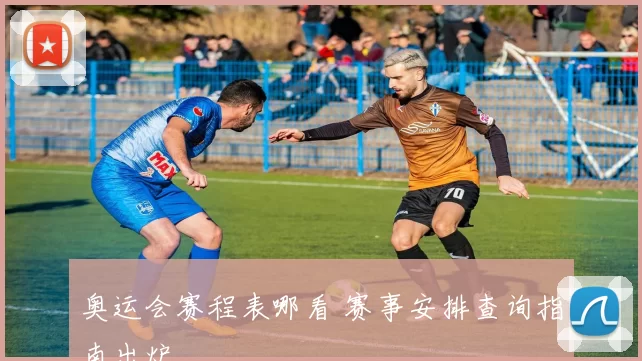 奥运会赛程表哪看 赛事安排查询指南出炉