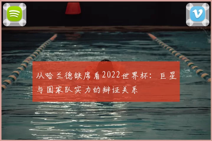 从哈兰德缺席看2022世界杯:巨星与国家队实力的辩证关系