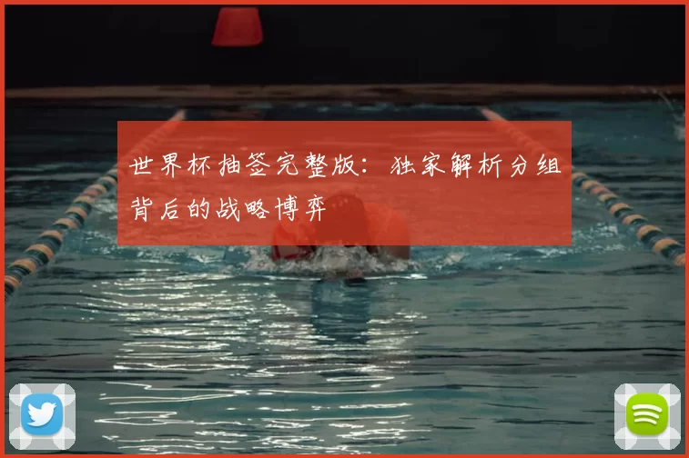 世界杯抽签完整版:独家解析分组背后的战略博弈