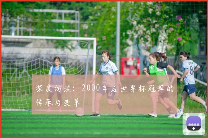 深度访谈:2000年后世界杯冠军的传承与变革