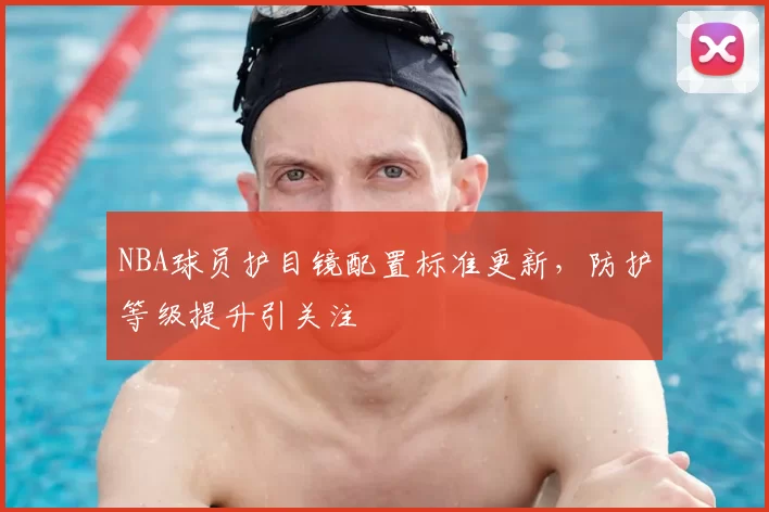 NBA球员护目镜配置标准更新,防护等级提升引关注