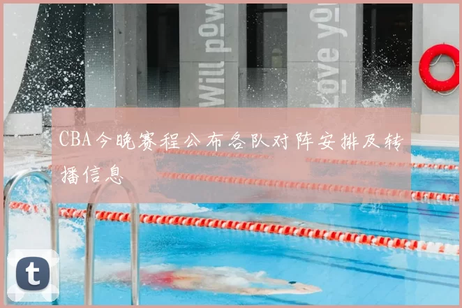 CBA今晚赛程公布各队对阵安排及转播信息