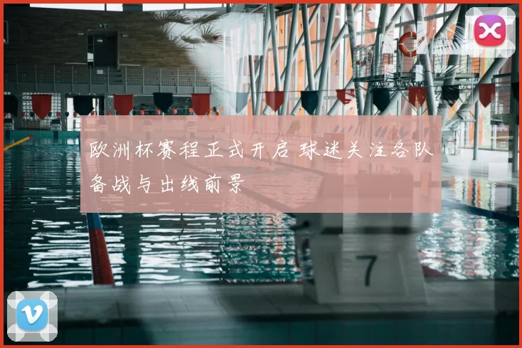 欧洲杯赛程正式开启 球迷关注各队备战与出线前景