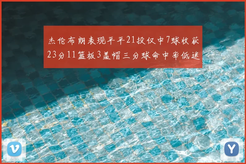 杰伦布朗表现平平21投仅中7球收获23分11篮板3盖帽三分球命中率低迷