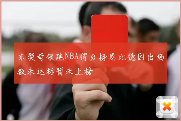 东契奇领跑NBA得分榜恩比德因出场数未达标暂未上榜