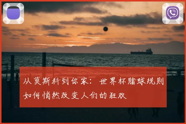 从莫斯科到你家:世界杯赌球规则如何悄然改变人们的狂欢