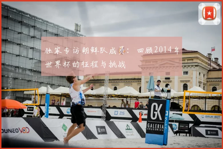 独家专访朝鲜队成员：回顾2014年世界杯的征程与挑战