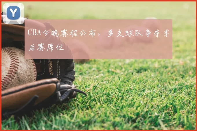 CBA今晚赛程公布,多支球队争夺季后赛席位