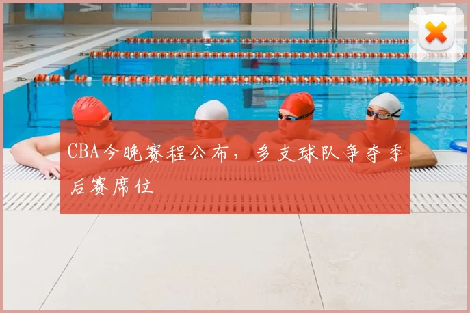 CBA今晚赛程公布，多支球队争夺季后赛席位