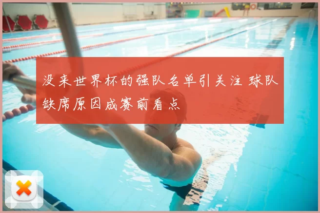 没来世界杯的强队名单引关注 球队缺席原因成赛前看点