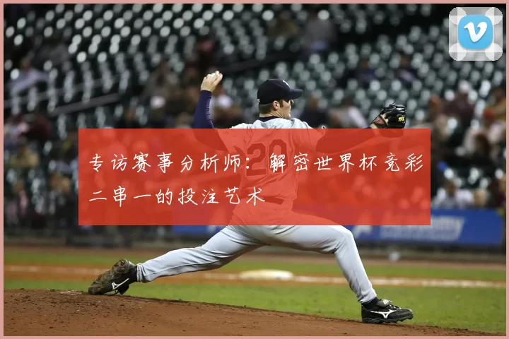 专访赛事分析师:解密世界杯竞彩二串一的投注艺术