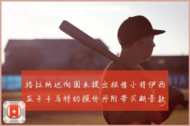 格拉纳达向国米提出租借小将伊西亚卡卡马特的报价并附带买断条款