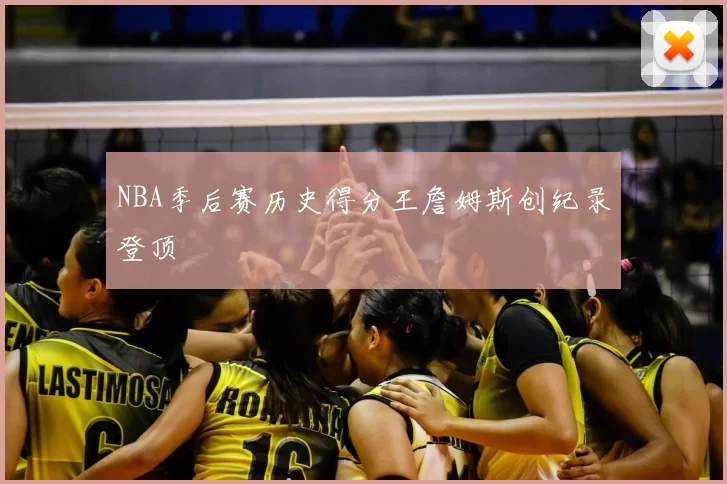 NBA季后赛历史得分王詹姆斯创纪录登顶