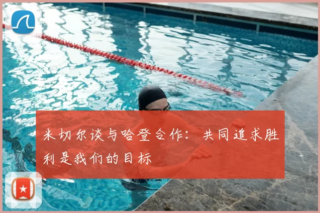 米切尔谈与哈登合作：共同追求胜利是我们的目标
