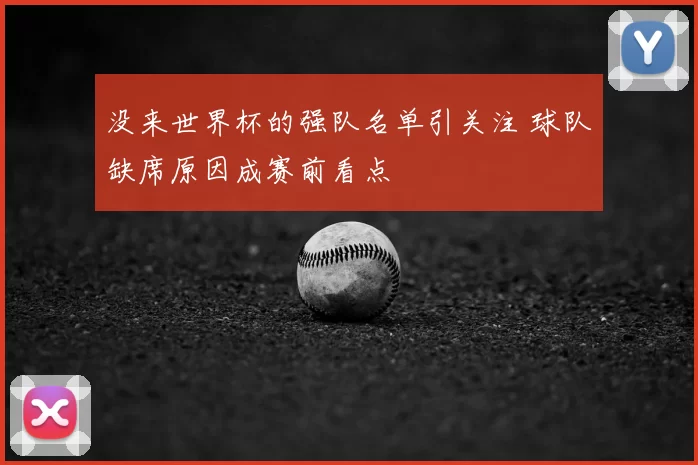 没来世界杯的强队名单引关注 球队缺席原因成赛前看点