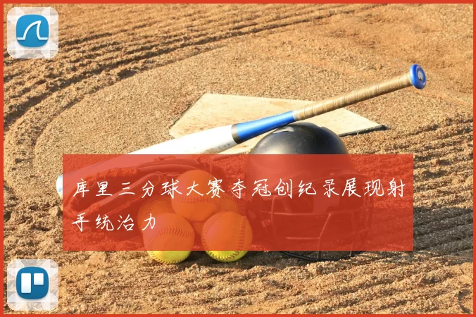 库里三分球大赛夺冠创纪录展现射手统治力