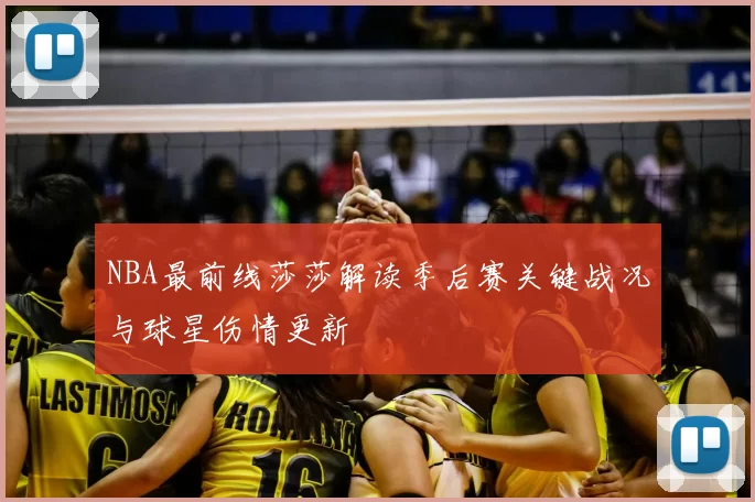 NBA最前线莎莎解读季后赛关键战况与球星伤情更新