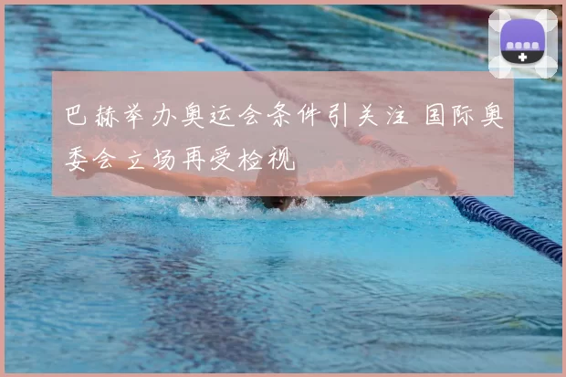 巴赫举办奥运会条件引关注 国际奥委会立场再受检视