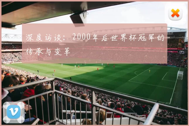 深度访谈:2000年后世界杯冠军的传承与变革