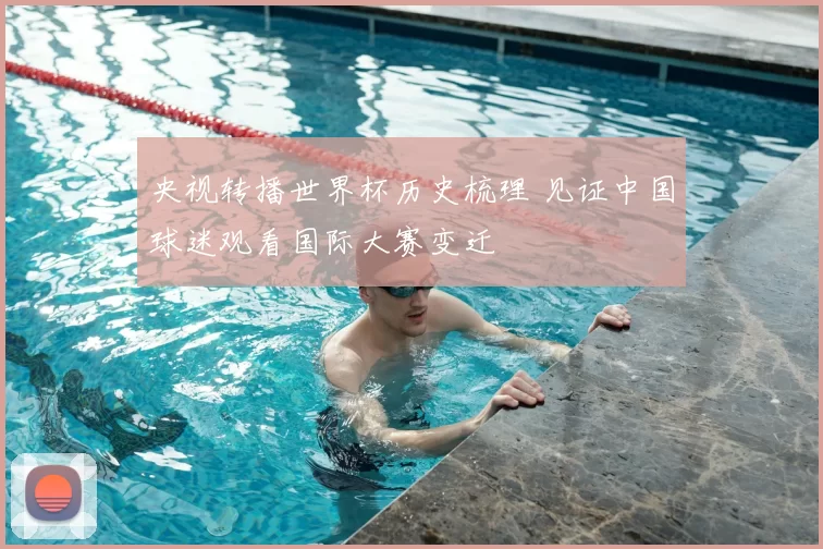 央视转播世界杯历史梳理 见证中国球迷观看国际大赛变迁