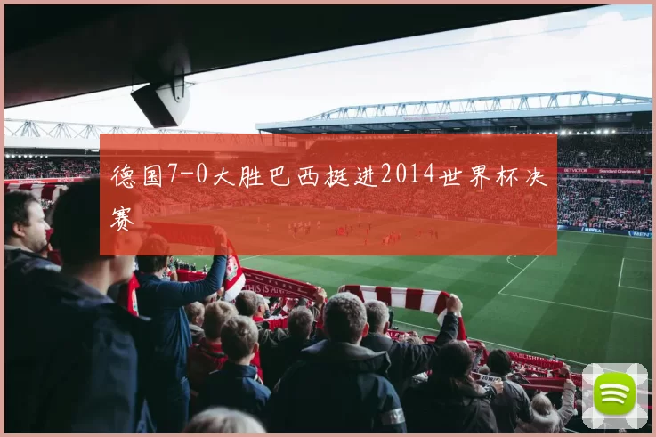 德国7-0大胜巴西挺进2014世界杯决赛