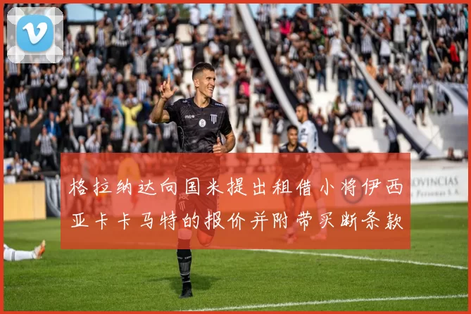 格拉纳达向国米提出租借小将伊西亚卡卡马特的报价并附带买断条款
