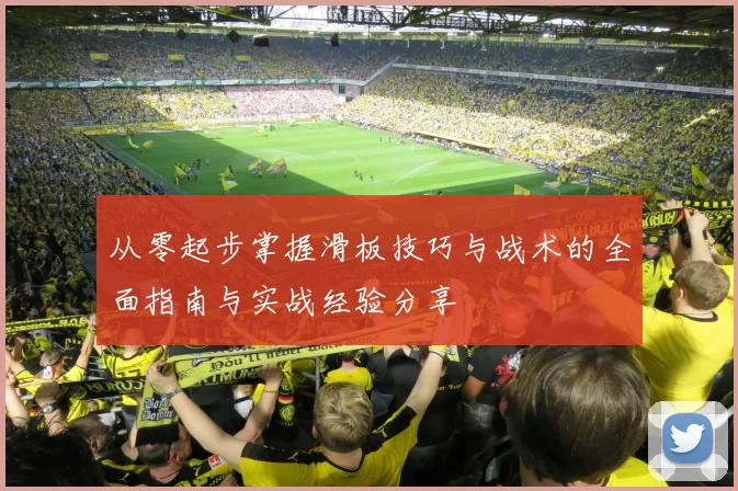 从零起步掌握滑板技巧与战术的全面指南与实战经验分享