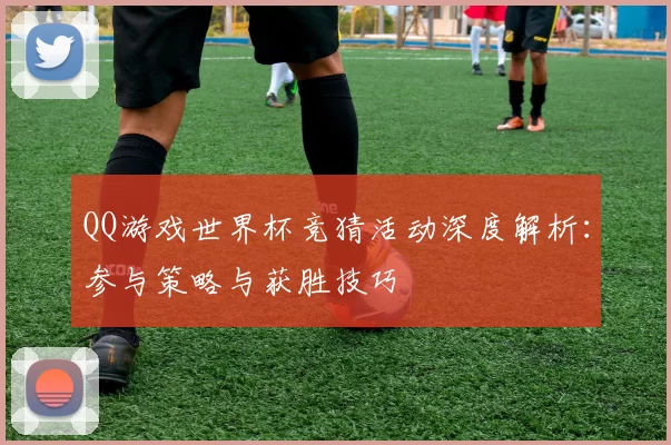 QQ游戏世界杯竞猜活动深度解析：参与策略与获胜技巧