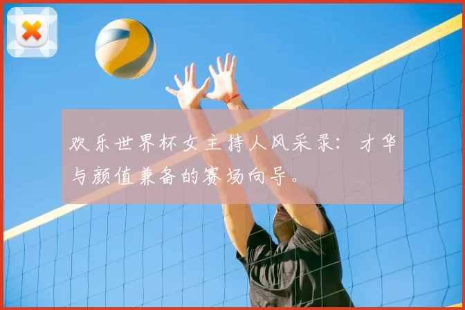 欢乐世界杯女主持人风采录：才华与颜值兼备的赛场向导。