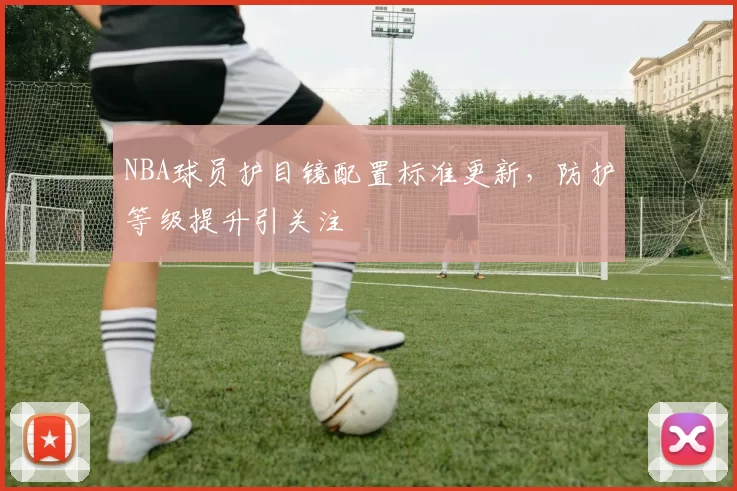 NBA球员护目镜配置标准更新,防护等级提升引关注