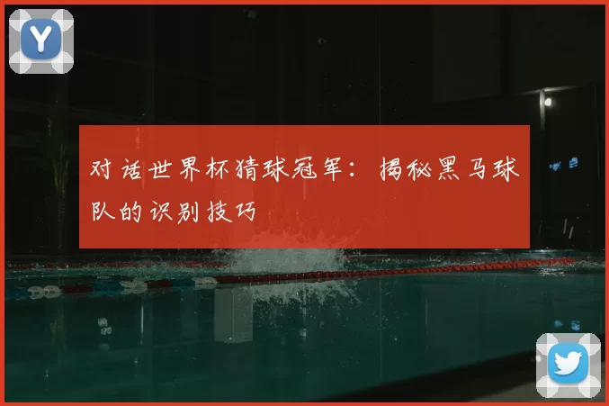 对话世界杯猜球冠军：揭秘黑马球队的识别技巧