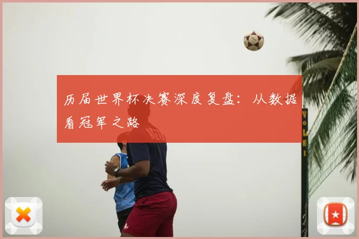 历届世界杯决赛深度复盘：从数据看冠军之路
