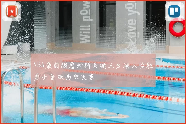 NBA最前线詹姆斯关键三分湖人险胜勇士晋级西部决赛