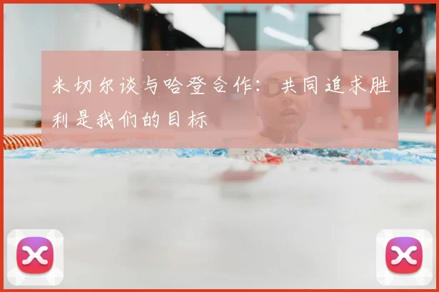 米切尔谈与哈登合作：共同追求胜利是我们的目标