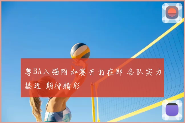 粤BA八强附加赛开打在即 各队实力接近 期待精彩