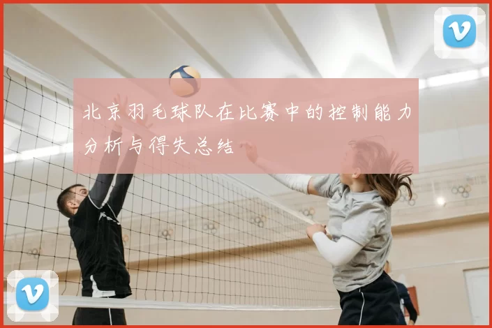 北京羽毛球队在比赛中的控制能力分析与得失总结