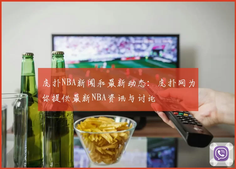 虎扑NBA新闻和最新动态:虎扑网为你提供最新NBA资讯与讨论