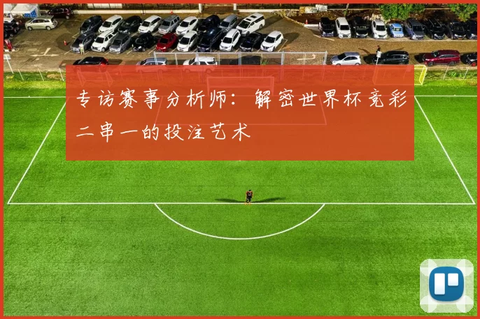 专访赛事分析师：解密世界杯竞彩二串一的投注艺术