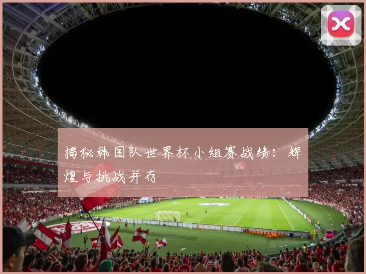 揭秘韩国队世界杯小组赛战绩：辉煌与挑战并存