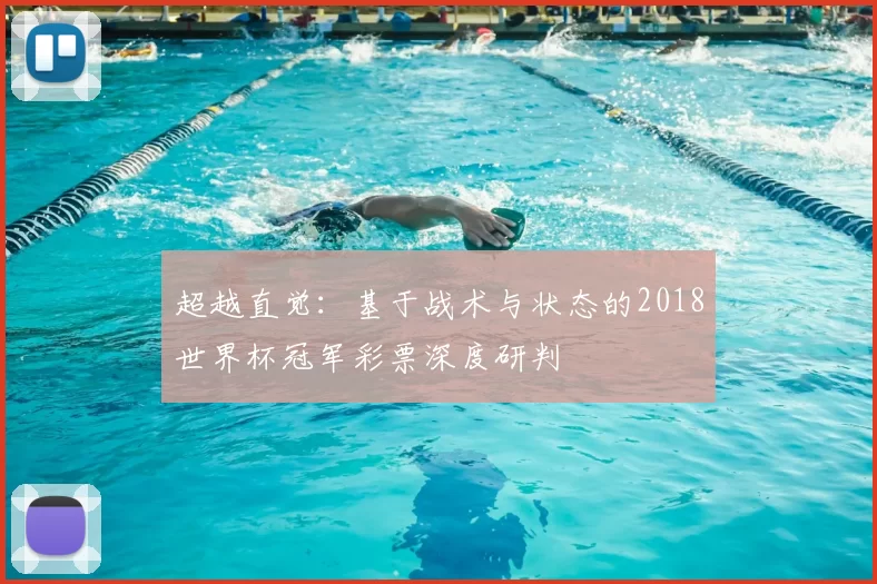 超越直觉:基于战术与状态的2018世界杯冠军彩票深度研判