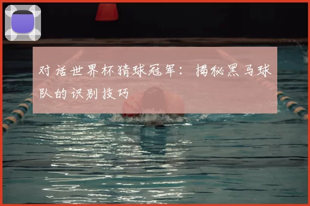 对话世界杯猜球冠军：揭秘黑马球队的识别技巧