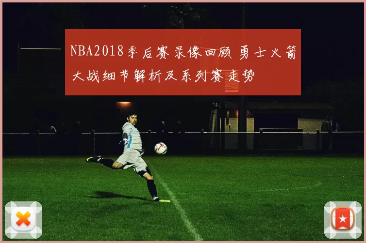 NBA2018季后赛录像回顾 勇士火箭大战细节解析及系列赛走势