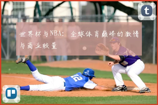 世界杯与NBA:全球体育巅峰的激情与商业较量