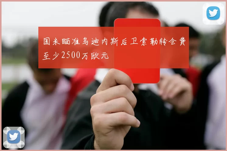 国米瞄准乌迪内斯后卫索勒转会费至少2500万欧元